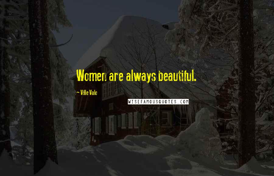 Ville Valo Quotes: Women are always beautiful.