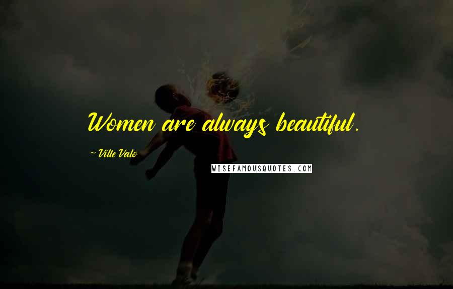 Ville Valo Quotes: Women are always beautiful.