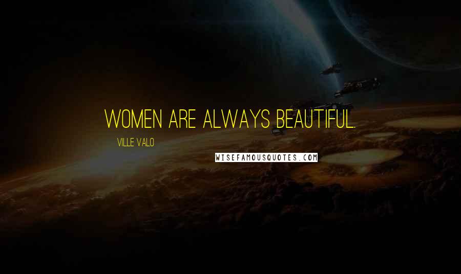 Ville Valo Quotes: Women are always beautiful.