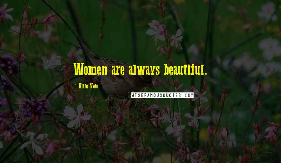 Ville Valo Quotes: Women are always beautiful.