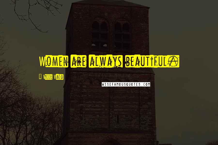 Ville Valo Quotes: Women are always beautiful.