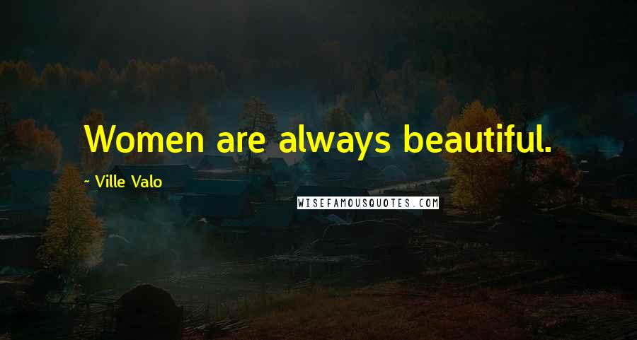 Ville Valo Quotes: Women are always beautiful.