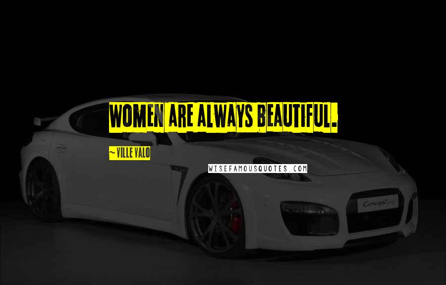 Ville Valo Quotes: Women are always beautiful.