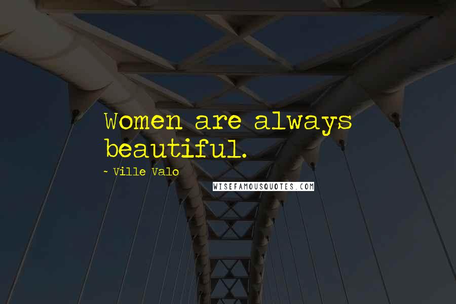 Ville Valo Quotes: Women are always beautiful.