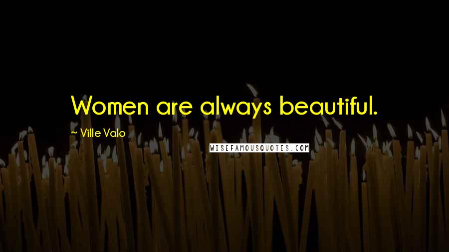 Ville Valo Quotes: Women are always beautiful.