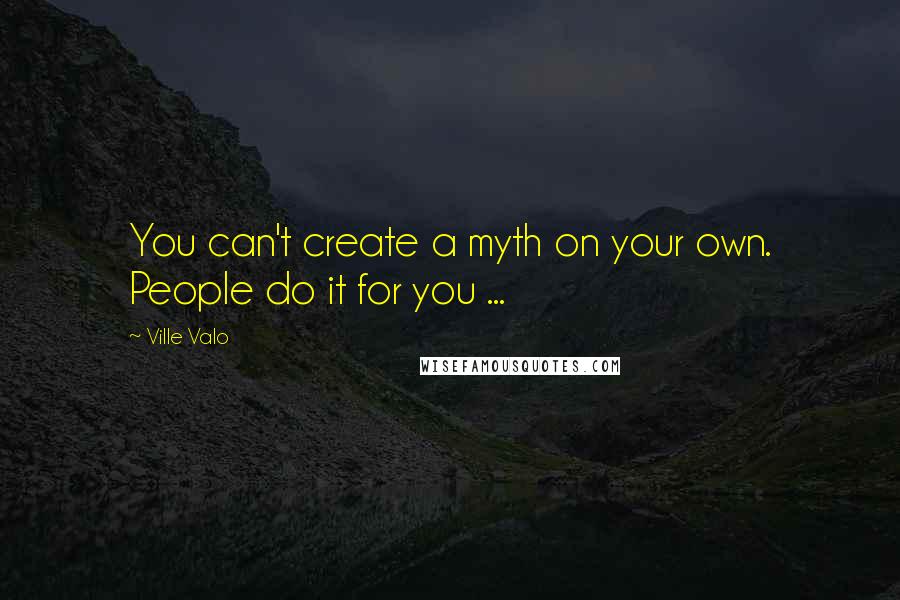Ville Valo Quotes: You can't create a myth on your own. People do it for you ...