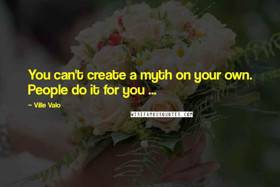 Ville Valo Quotes: You can't create a myth on your own. People do it for you ...