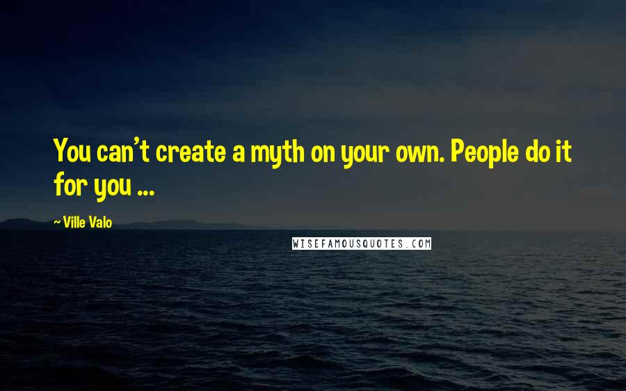 Ville Valo Quotes: You can't create a myth on your own. People do it for you ...