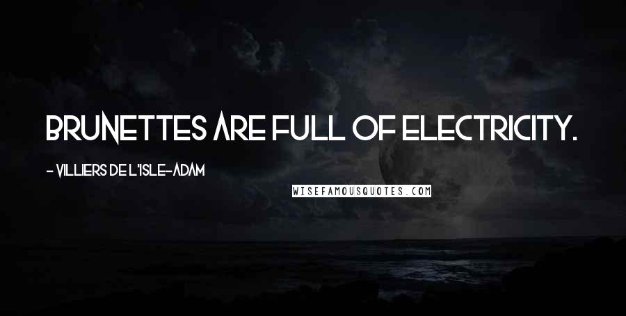 Villiers De L'Isle-Adam Quotes: Brunettes are full of electricity.