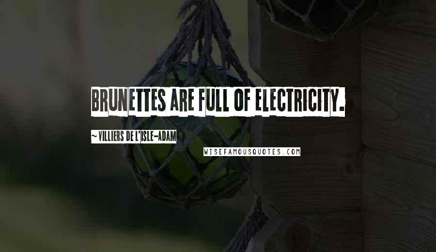 Villiers De L'Isle-Adam Quotes: Brunettes are full of electricity.