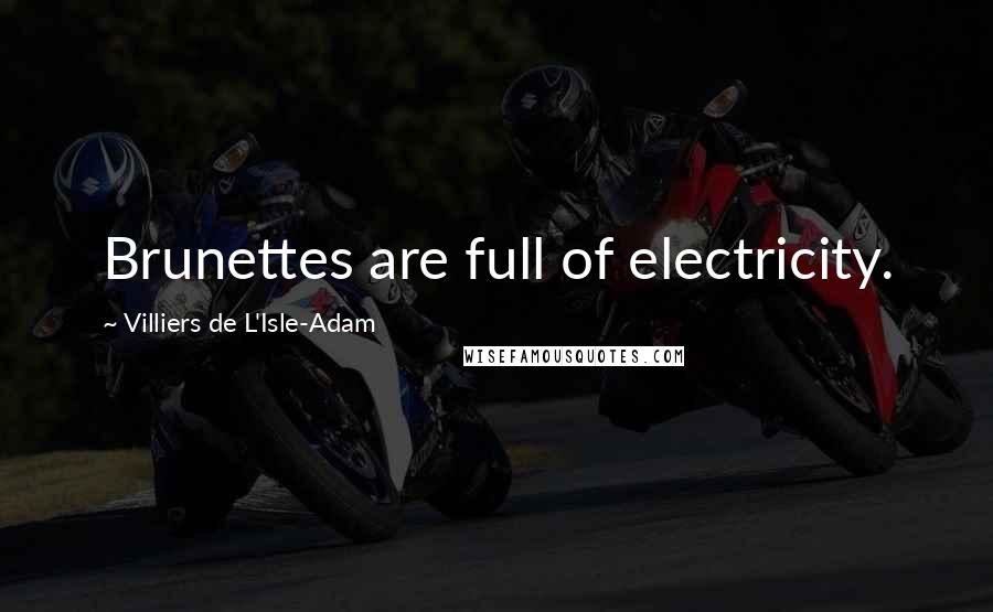 Villiers De L'Isle-Adam Quotes: Brunettes are full of electricity.