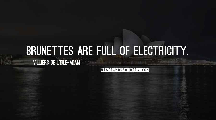 Villiers De L'Isle-Adam Quotes: Brunettes are full of electricity.