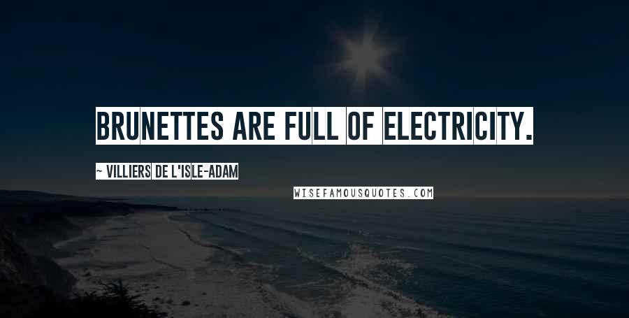 Villiers De L'Isle-Adam Quotes: Brunettes are full of electricity.