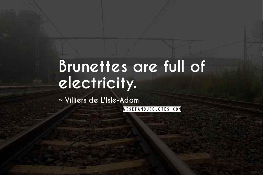 Villiers De L'Isle-Adam Quotes: Brunettes are full of electricity.