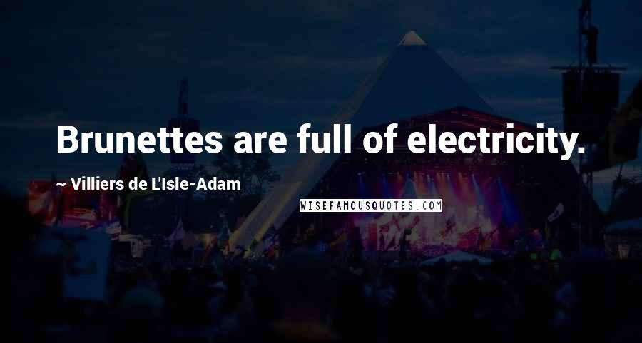 Villiers De L'Isle-Adam Quotes: Brunettes are full of electricity.