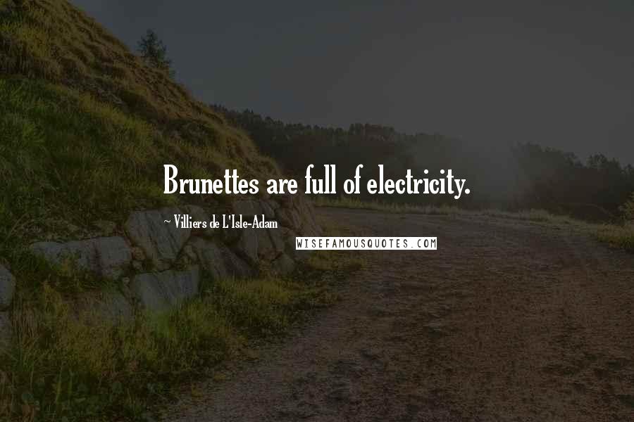 Villiers De L'Isle-Adam Quotes: Brunettes are full of electricity.