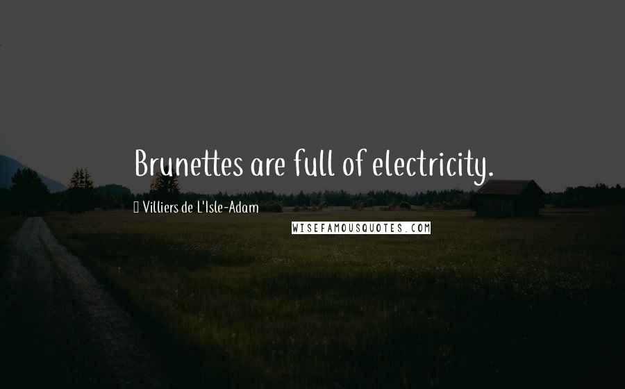 Villiers De L'Isle-Adam Quotes: Brunettes are full of electricity.