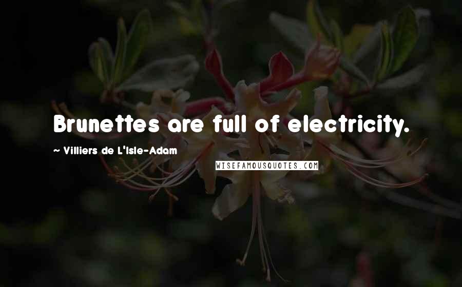 Villiers De L'Isle-Adam Quotes: Brunettes are full of electricity.