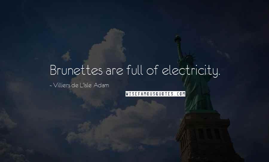 Villiers De L'Isle-Adam Quotes: Brunettes are full of electricity.