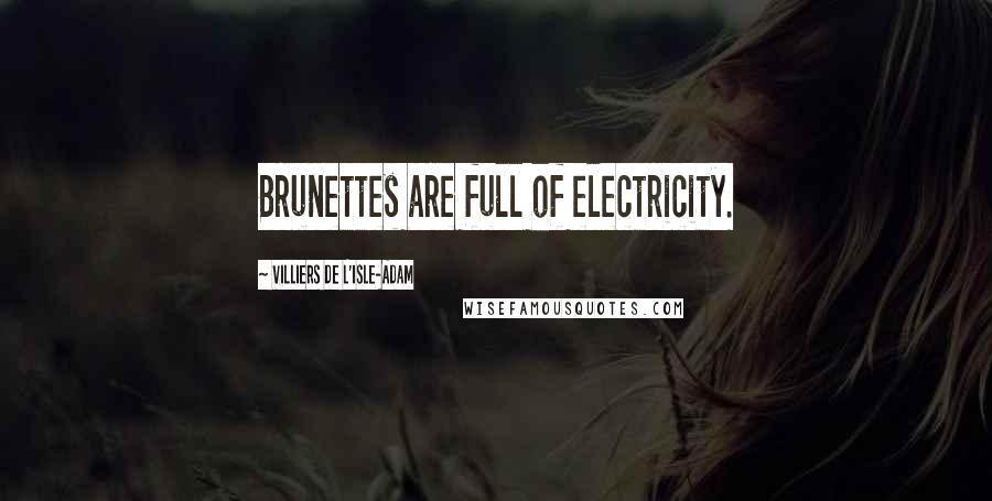 Villiers De L'Isle-Adam Quotes: Brunettes are full of electricity.