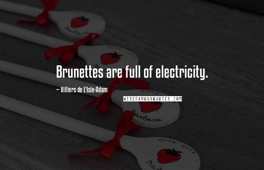 Villiers De L'Isle-Adam Quotes: Brunettes are full of electricity.