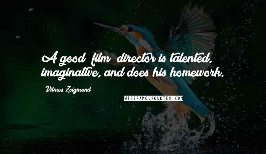 Vilmos Zsigmond Quotes: A good [film] director is talented, imaginative, and does his homework.