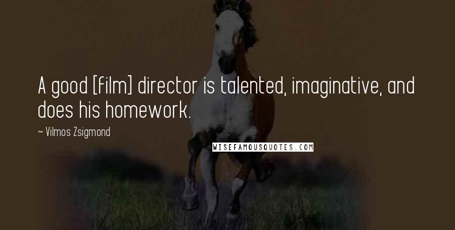 Vilmos Zsigmond Quotes: A good [film] director is talented, imaginative, and does his homework.