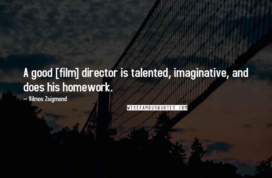 Vilmos Zsigmond Quotes: A good [film] director is talented, imaginative, and does his homework.