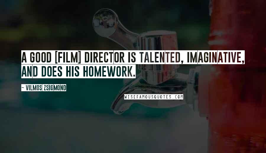 Vilmos Zsigmond Quotes: A good [film] director is talented, imaginative, and does his homework.