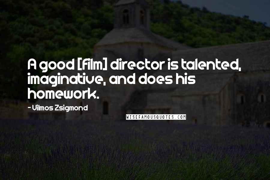 Vilmos Zsigmond Quotes: A good [film] director is talented, imaginative, and does his homework.