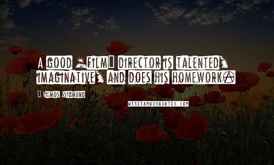 Vilmos Zsigmond Quotes: A good [film] director is talented, imaginative, and does his homework.