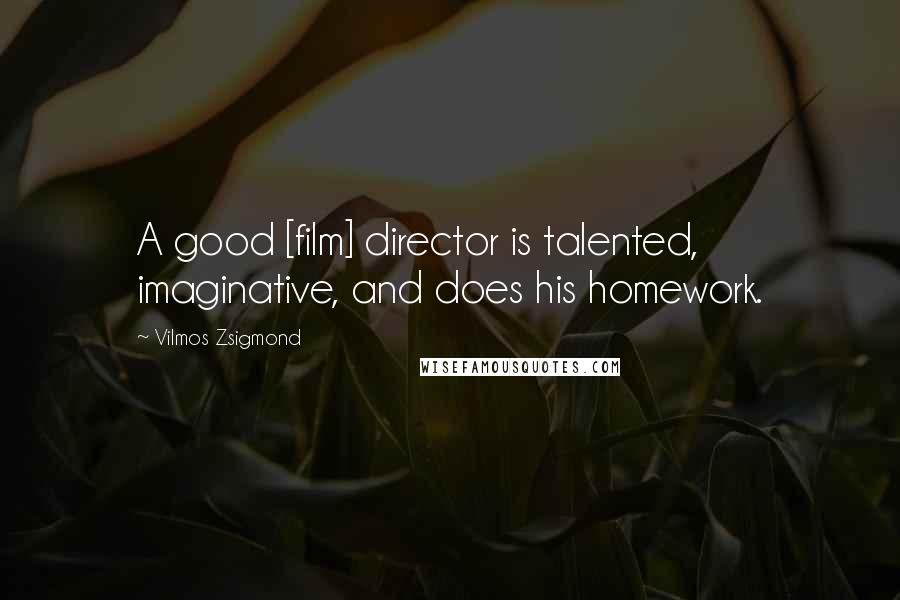 Vilmos Zsigmond Quotes: A good [film] director is talented, imaginative, and does his homework.