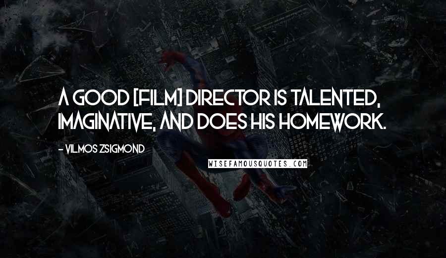 Vilmos Zsigmond Quotes: A good [film] director is talented, imaginative, and does his homework.