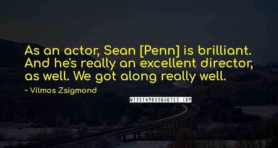 Vilmos Zsigmond Quotes: As an actor, Sean [Penn] is brilliant. And he's really an excellent director, as well. We got along really well.