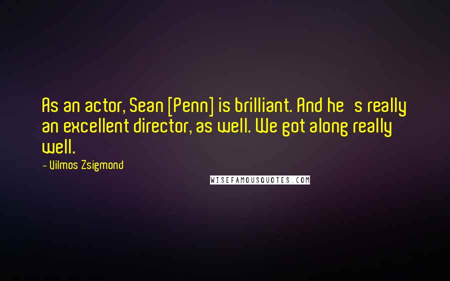 Vilmos Zsigmond Quotes: As an actor, Sean [Penn] is brilliant. And he's really an excellent director, as well. We got along really well.