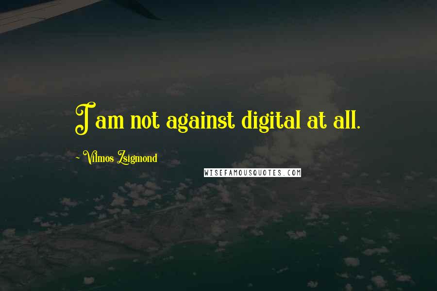 Vilmos Zsigmond Quotes: I am not against digital at all.