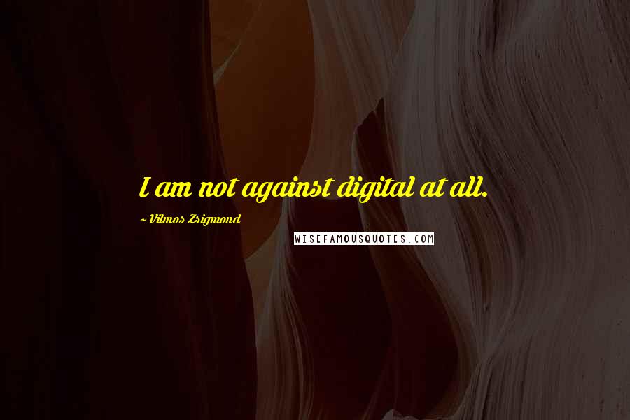 Vilmos Zsigmond Quotes: I am not against digital at all.