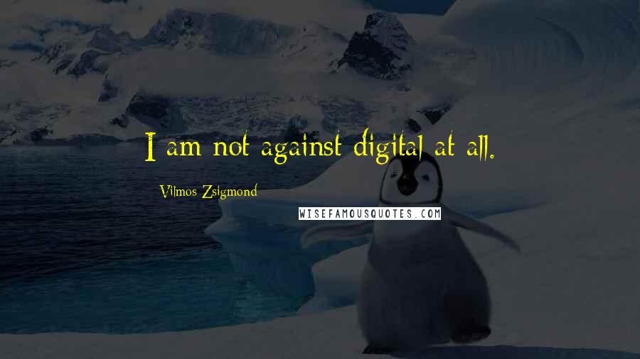 Vilmos Zsigmond Quotes: I am not against digital at all.