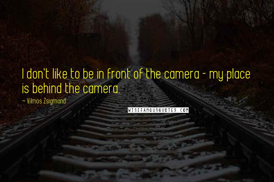 Vilmos Zsigmond Quotes: I don't like to be in front of the camera - my place is behind the camera.