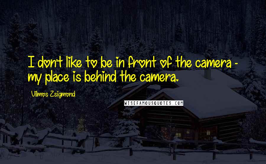 Vilmos Zsigmond Quotes: I don't like to be in front of the camera - my place is behind the camera.