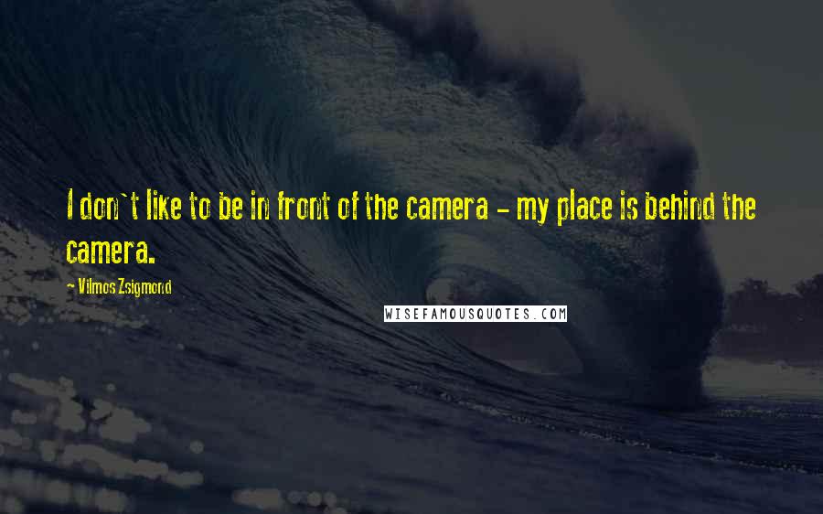 Vilmos Zsigmond Quotes: I don't like to be in front of the camera - my place is behind the camera.