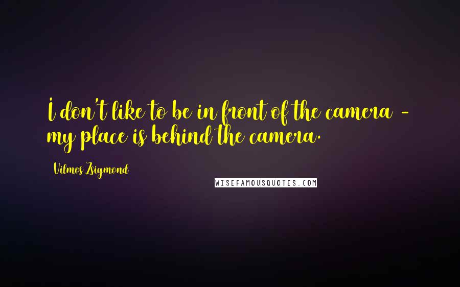 Vilmos Zsigmond Quotes: I don't like to be in front of the camera - my place is behind the camera.