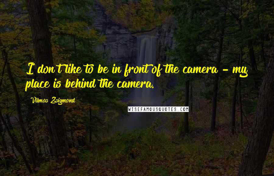 Vilmos Zsigmond Quotes: I don't like to be in front of the camera - my place is behind the camera.