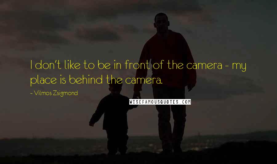 Vilmos Zsigmond Quotes: I don't like to be in front of the camera - my place is behind the camera.