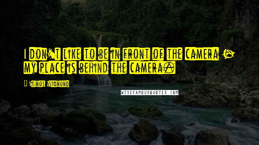 Vilmos Zsigmond Quotes: I don't like to be in front of the camera - my place is behind the camera.