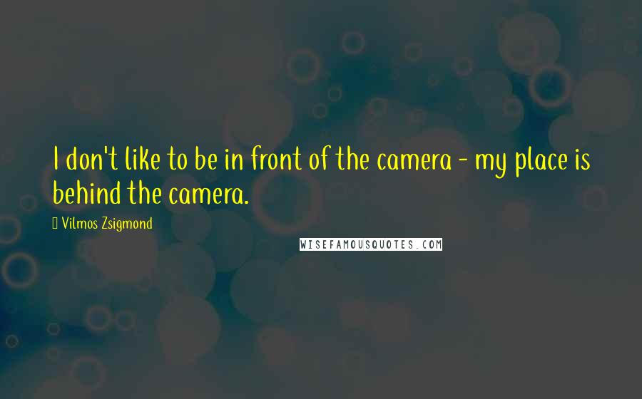 Vilmos Zsigmond Quotes: I don't like to be in front of the camera - my place is behind the camera.