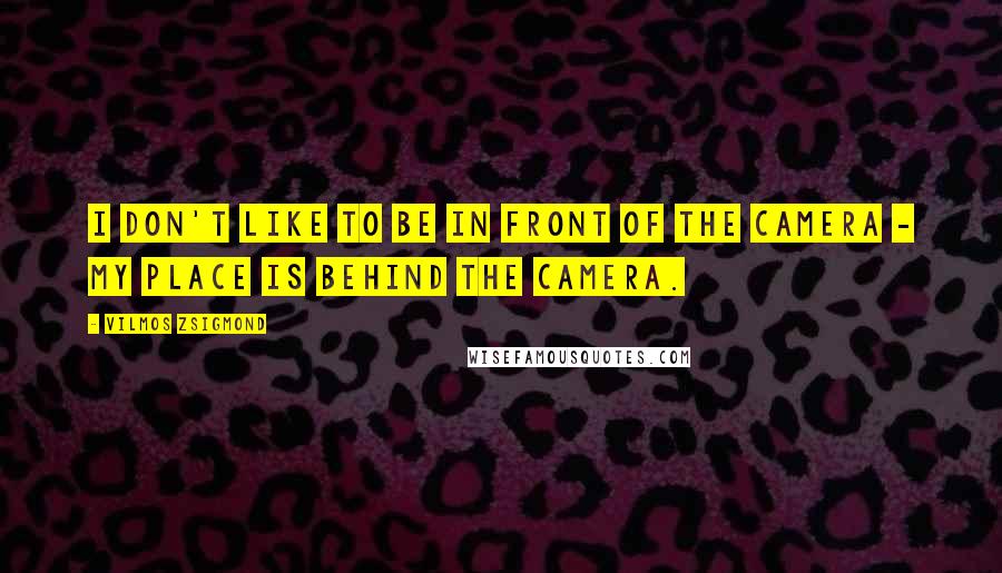 Vilmos Zsigmond Quotes: I don't like to be in front of the camera - my place is behind the camera.