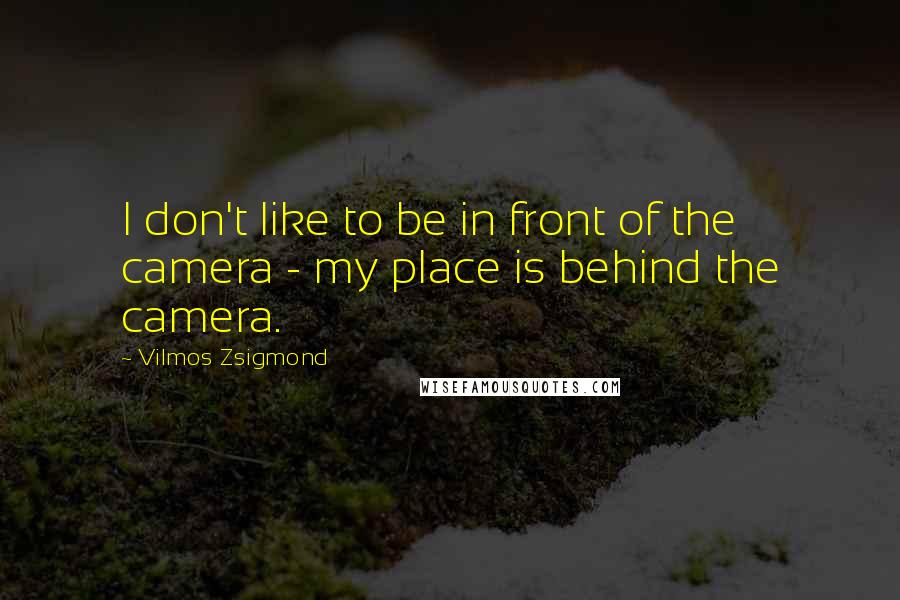 Vilmos Zsigmond Quotes: I don't like to be in front of the camera - my place is behind the camera.