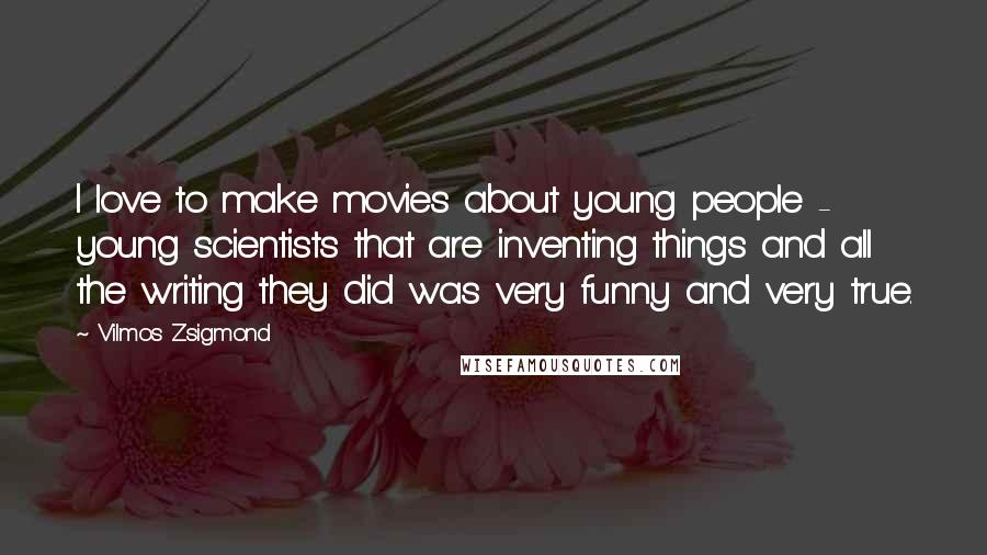 Vilmos Zsigmond Quotes: I love to make movies about young people - young scientists that are inventing things and all the writing they did was very funny and very true.