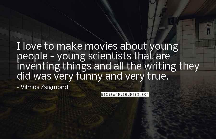 Vilmos Zsigmond Quotes: I love to make movies about young people - young scientists that are inventing things and all the writing they did was very funny and very true.